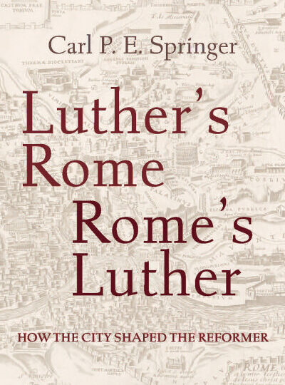 Luther’s Rome, Rome’s Luther: How the City Shaped the Reformer cover